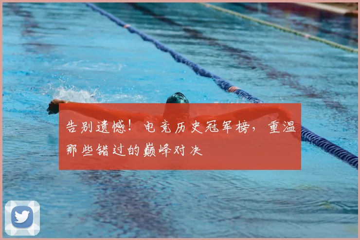 告别遗憾！电竞历史冠军榜，重温那些错过的巅峰对决