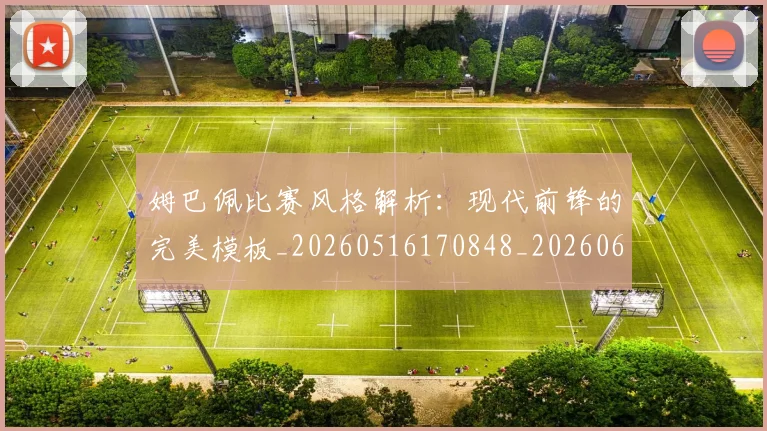 姆巴佩比赛风格解析：现代前锋的完美模板_20260516170848_20260609132820