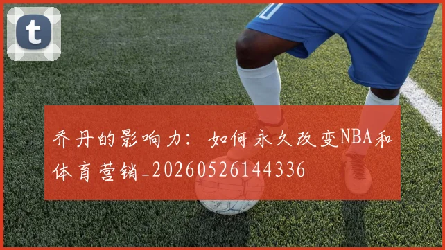 乔丹的影响力：如何永久改变NBA和体育营销_20260526144336