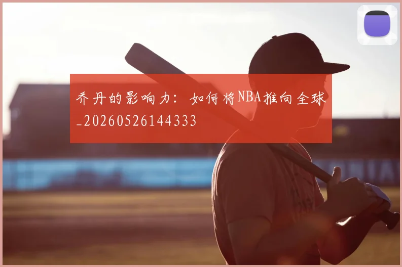 乔丹的影响力：如何将NBA推向全球_20260526144333