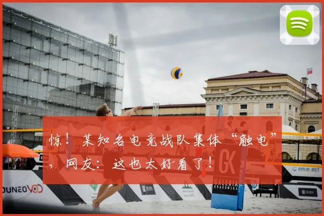 惊！某知名电竞战队集体“触电”，网友：这也太好看了！