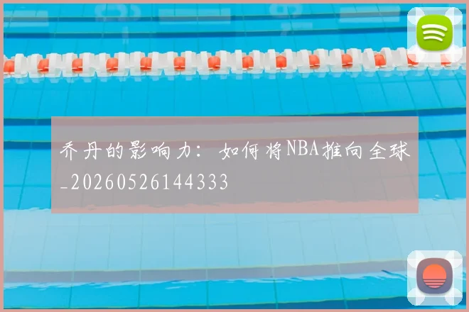 乔丹的影响力：如何将NBA推向全球_20260526144333