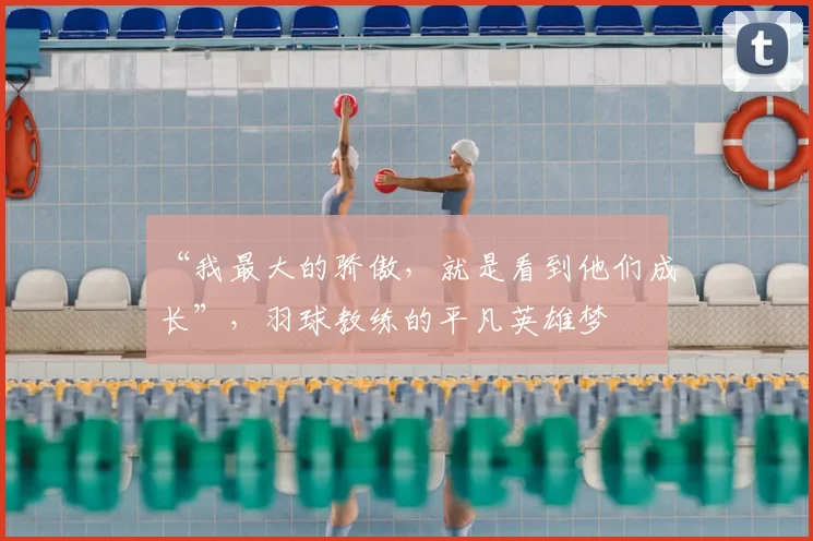 “我最大的骄傲，就是看到他们成长”，羽球教练的平凡英雄梦