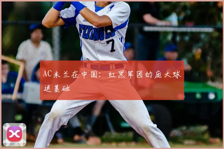 AC米兰在中国：红黑军团的庞大球迷基础