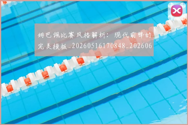 姆巴佩比赛风格解析：现代前锋的完美模板_20260516170848_20260609132820