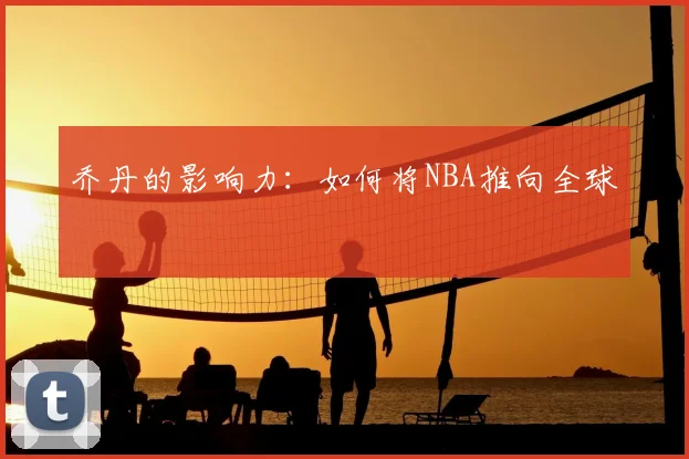 乔丹的影响力：如何将NBA推向全球