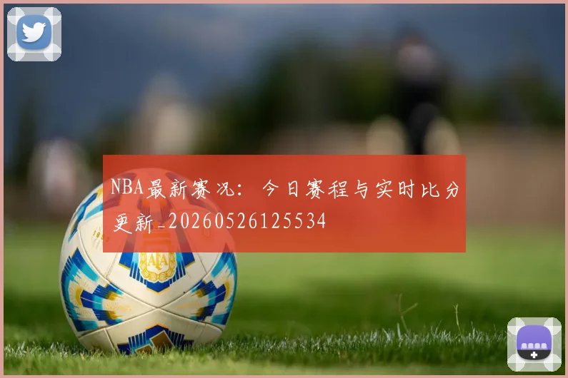 NBA最新赛况:今日赛程与实时比分更新_20260526125534