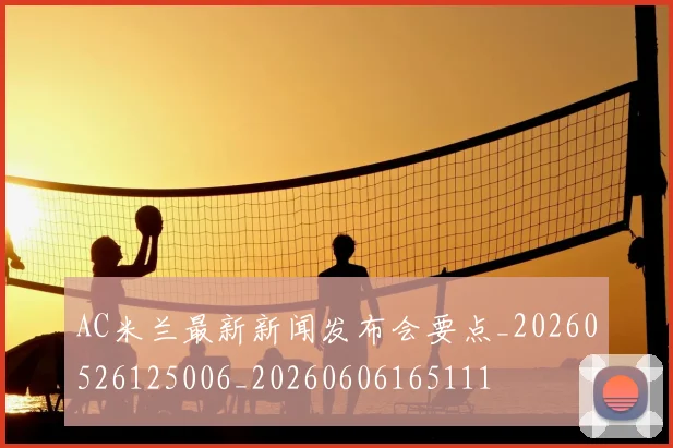 AC米兰最新新闻发布会要点_20260526125006_20260606165111