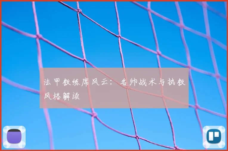 法甲教练席风云：名帅战术与执教风格解读