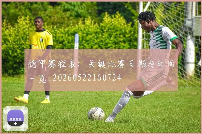 德甲赛程表：关键比赛日期与时间一览_20260522160724